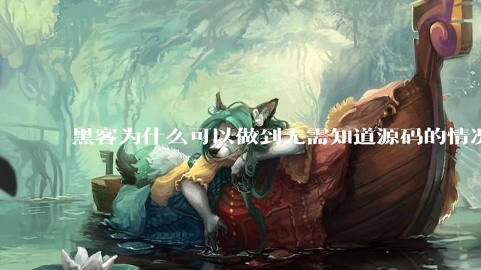 黑客为什么可以做到无需知道源码的情况下找出系统漏洞？