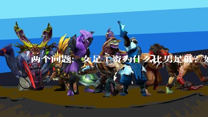 两个问题：女足工资为什么比男足低？如果中国女足和中国男足打一场谁会赢？