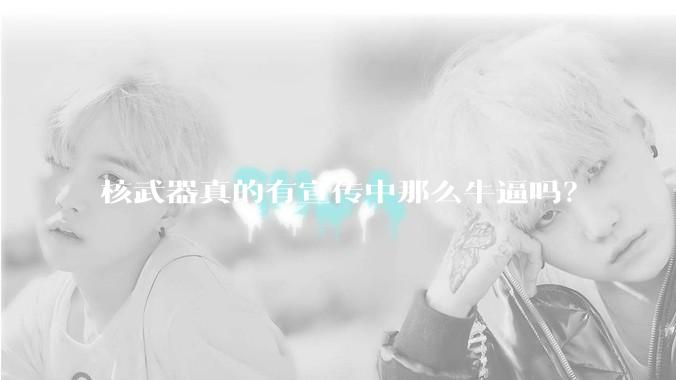 核武器真的有宣传中那么牛逼吗？