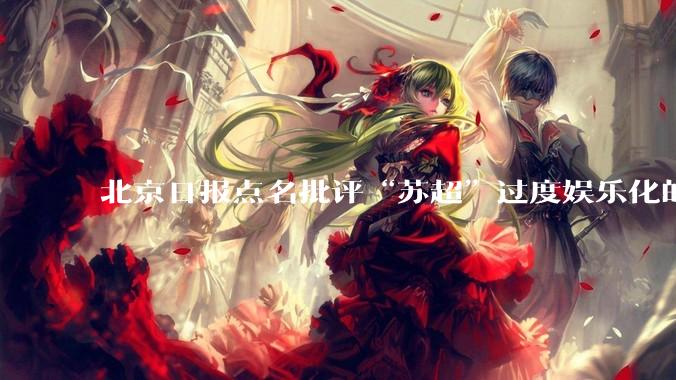北京日报点名批评“苏超”过度娱乐化的动机是什么？