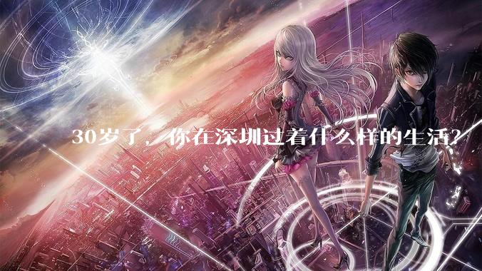 30岁了，你在深圳过着什么样的生活？