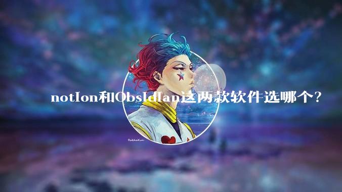 notion和Obsidian这两款软件选哪个？