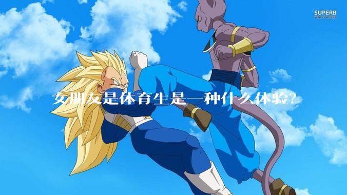 女朋友是体育生是一种什么体验？