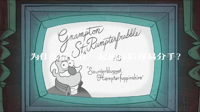 为什么情侣在一起旅行后容易分手？