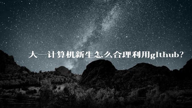 大一计算机新生怎么合理利用github？