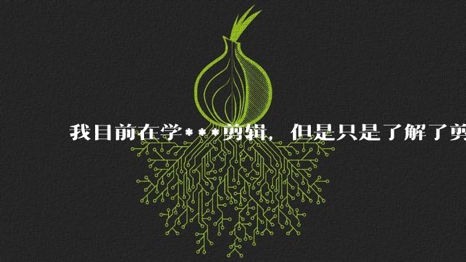 我目前在学***剪辑，但是只是了解了剪映的功能。我了解完剪映的功能之后还是不知道该怎么去进行剪辑？